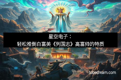 星空电子：轻松推倒白富美《列国志》高富帅的特质